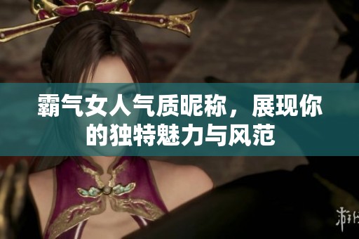 霸气女人气质昵称，展现你的独特魅力与风范