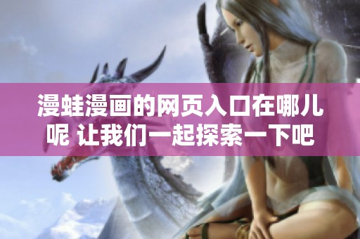 漫蛙漫画的网页入口在哪儿呢 让我们一起探索一下吧