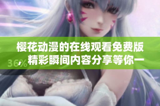 樱花动漫的在线观看免费版，精彩瞬间内容分享等你一同体验！