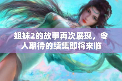 姐妹2的故事再次展现，令人期待的续集即将来临