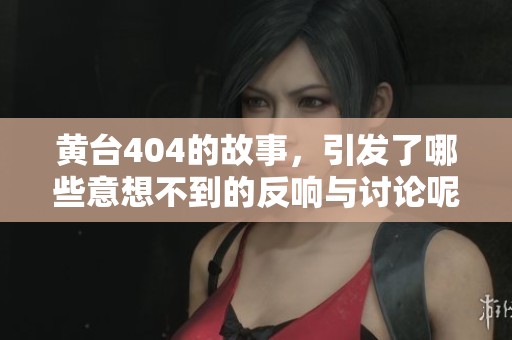 黄台404的故事，引发了哪些意想不到的反响与讨论呢