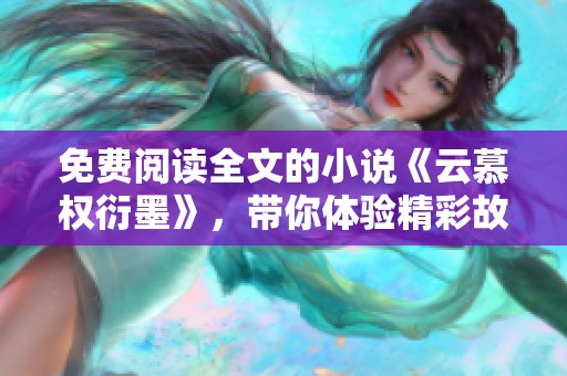 免费阅读全文的小说《云慕权衍墨》，带你体验精彩故事！