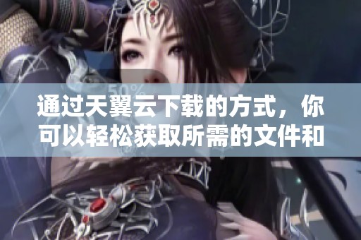 通过天翼云下载的方式，你可以轻松获取所需的文件和资料