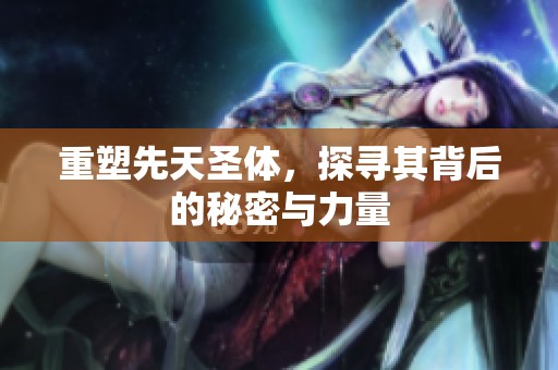 重塑先天圣体，探寻其背后的秘密与力量