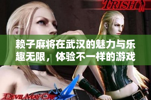 赖子麻将在武汉的魅力与乐趣无限，体验不一样的游戏享受