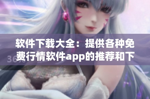 软件下载大全：提供各种免费行情软件app的推荐和下载渠道