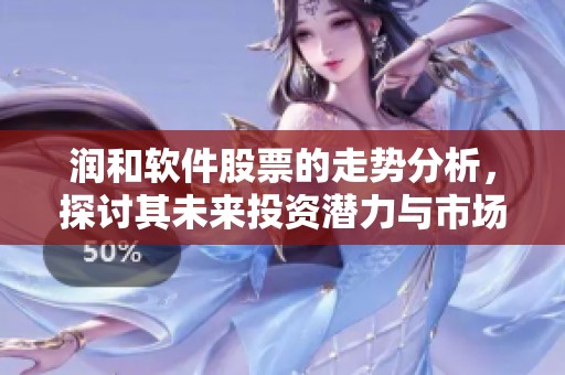 润和软件股票的走势分析，探讨其未来投资潜力与市场表现