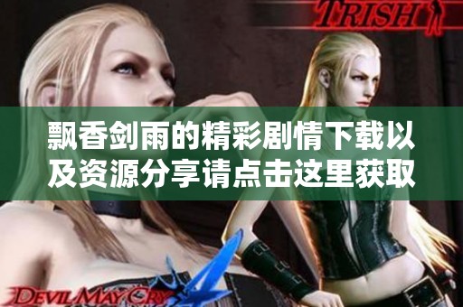 飘香剑雨的精彩剧情下载以及资源分享请点击这里获取完整内容。