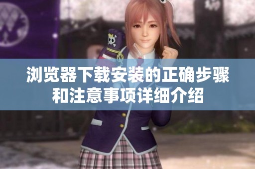 浏览器下载安装的正确步骤和注意事项详细介绍