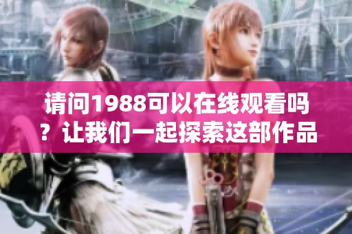 请问1988可以在线观看吗？让我们一起探索这部作品的精彩内容。