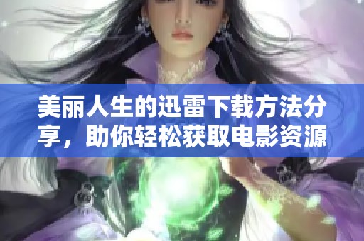 美丽人生的迅雷下载方法分享，助你轻松获取电影资源！