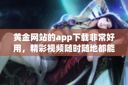 黄金网站的app下载非常好用，精彩视频随时随地都能免费观看