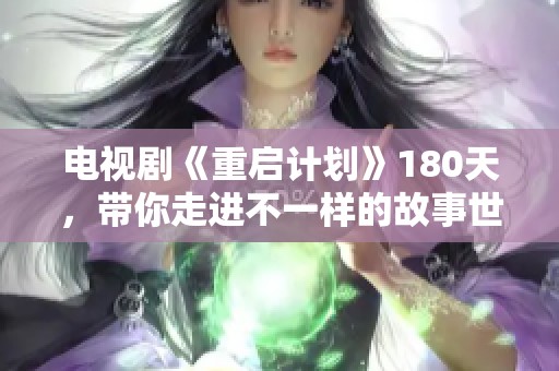 电视剧《重启计划》180天，带你走进不一样的故事世界