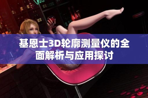 基恩士3D轮廓测量仪的全面解析与应用探讨