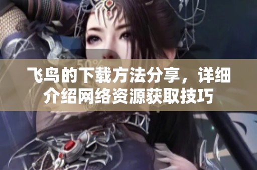 飞鸟的下载方法分享，详细介绍网络资源获取技巧