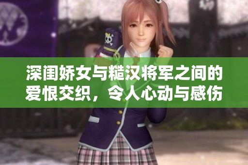 深闺娇女与糙汉将军之间的爱恨交织，令人心动与感伤的故事