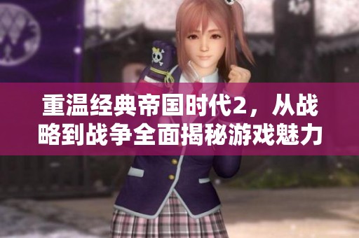 重温经典帝国时代2，从战略到战争全面揭秘游戏魅力所在