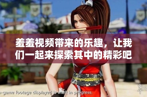 羞羞视频带来的乐趣，让我们一起来探索其中的精彩吧