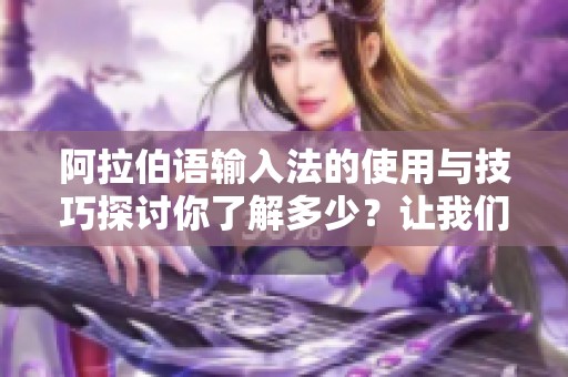 阿拉伯语输入法的使用与技巧探讨你了解多少？让我们一起深入分析吧