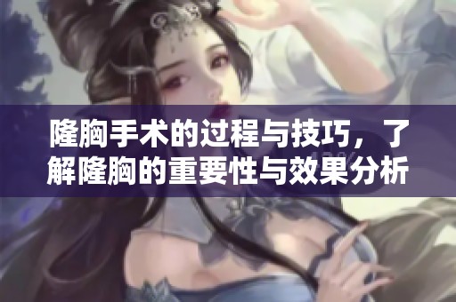隆胸手术的过程与技巧，了解隆胸的重要性与效果分析