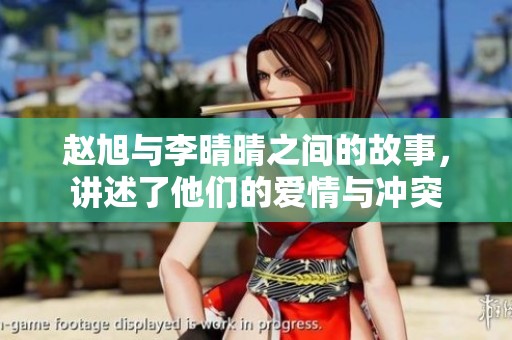 赵旭与李晴晴之间的故事，讲述了他们的爱情与冲突