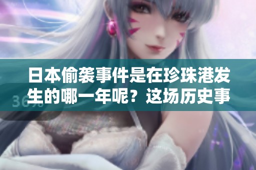 日本偷袭事件是在珍珠港发生的哪一年呢？这场历史事件究竟是哪个年份引发的？
