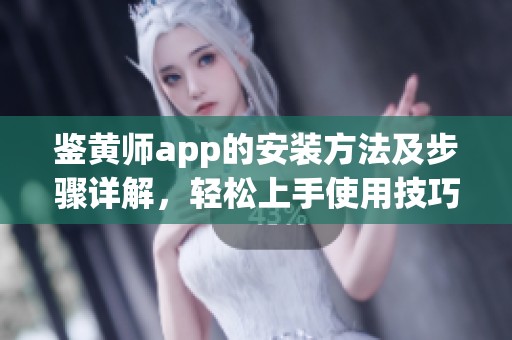 鉴黄师app的安装方法及步骤详解，轻松上手使用技巧分享