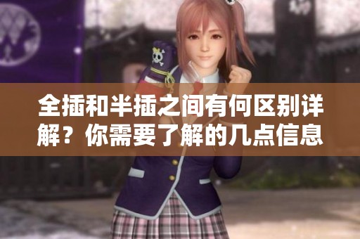 全插和半插之间有何区别详解？你需要了解的几点信息。