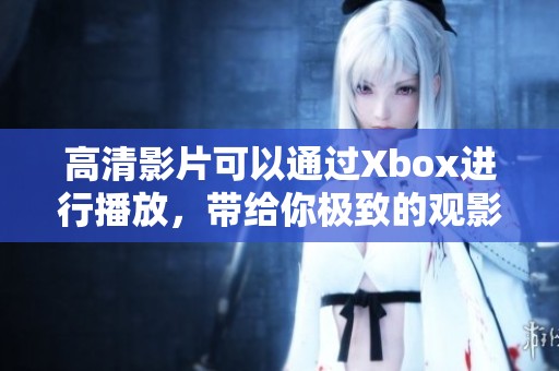 高清影片可以通过Xbox进行播放，带给你极致的观影体验