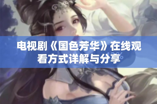 电视剧《国色芳华》在线观看方式详解与分享