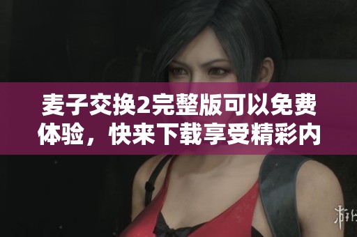 麦子交换2完整版可以免费体验，快来下载享受精彩内容吧