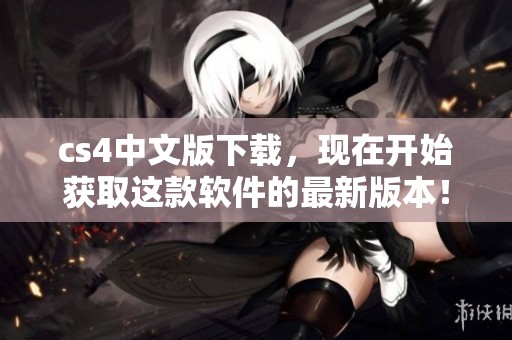 cs4中文版下载，现在开始获取这款软件的最新版本！