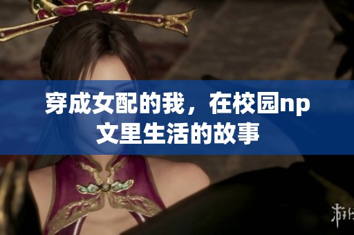 穿成女配的我，在校园np文里生活的故事