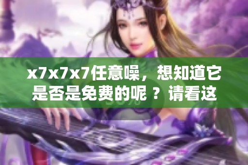 x7x7x7任意噪，想知道它是否是免费的呢 ？请看这里了解更多信息。