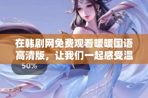 在韩剧网免费观看暖暖国语高清版，让我们一起感受温暖的故事吧