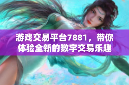 游戏交易平台7881，带你体验全新的数字交易乐趣