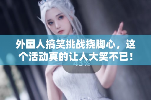 外国人搞笑挑战挠脚心，这个活动真的让人大笑不已！