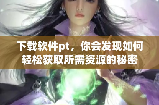 下载软件pt，你会发现如何轻松获取所需资源的秘密