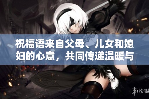 祝福语来自父母、儿女和媳妇的心意，共同传递温暖与爱意