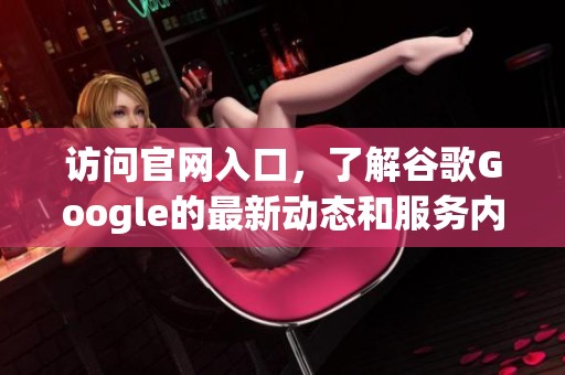 访问官网入口，了解谷歌Google的最新动态和服务内容
