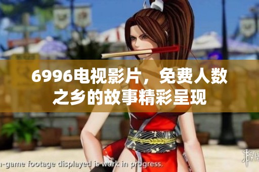 6996电视影片，免费人数之乡的故事精彩呈现