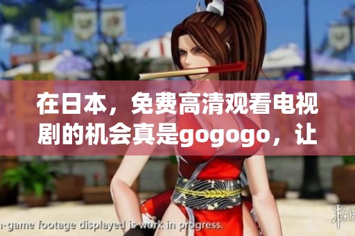 在日本，免费高清观看电视剧的机会真是gogogo，让我们一起享受吧