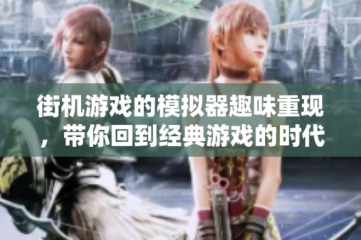 街机游戏的模拟器趣味重现，带你回到经典游戏的时代体验