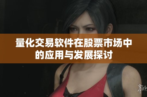 量化交易软件在股票市场中的应用与发展探讨