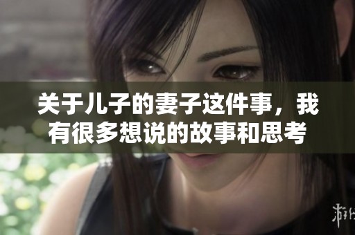 关于儿子的妻子这件事，我有很多想说的故事和思考