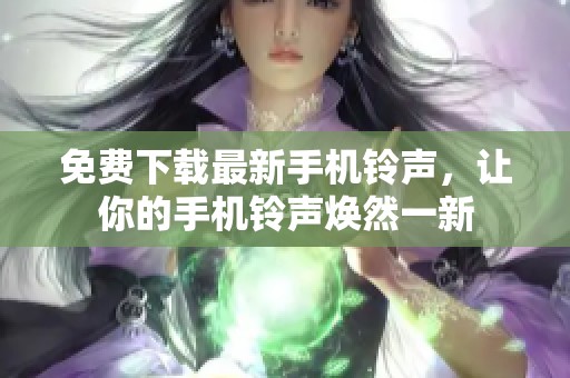 免费下载最新手机铃声，让你的手机铃声焕然一新