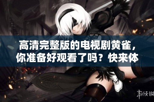 高清完整版的电视剧黄雀，你准备好观看了吗？快来体验这精彩的故事吧！
