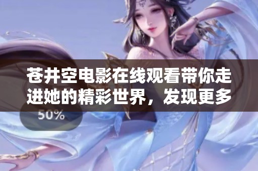 苍井空电影在线观看带你走进她的精彩世界，发现更多不为人知的故事