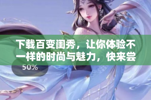 下载百变闺秀，让你体验不一样的时尚与魅力，快来尝试吧！