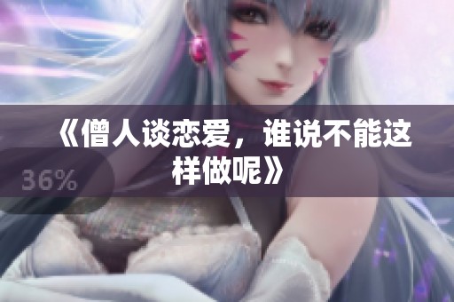 《僧人谈恋爱，谁说不能这样做呢》